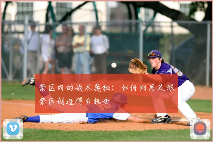 禁区内的战术奥秘:如何利用足球禁区创造得分机会