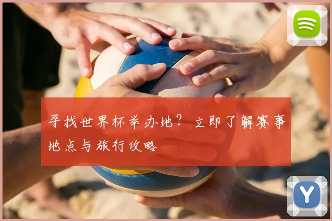 寻找世界杯举办地？立即了解赛事地点与旅行攻略