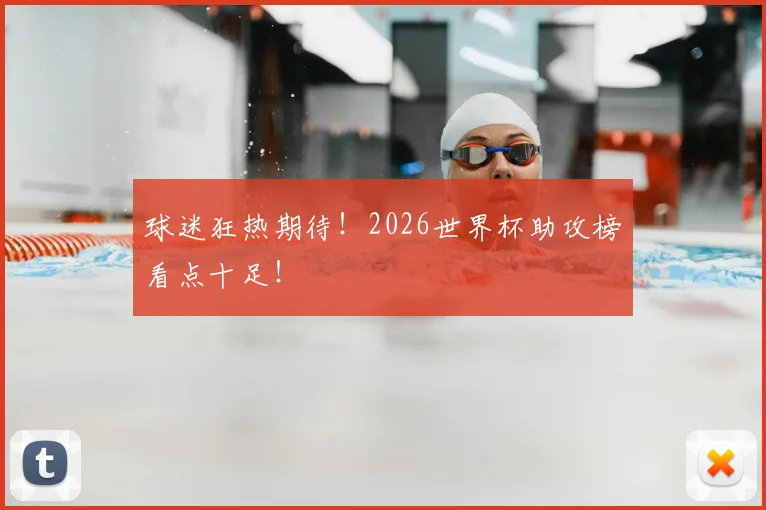 球迷狂热期待!2026世界杯助攻榜看点十足!