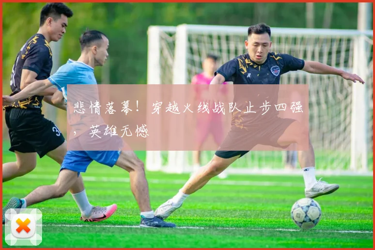 悲情落幕!穿越火线战队止步四强,英雄无憾