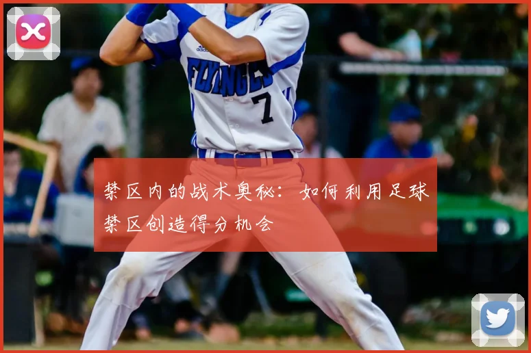 禁区内的战术奥秘:如何利用足球禁区创造得分机会