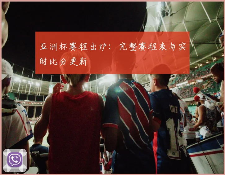 亚洲杯赛程出炉:完整赛程表与实时比分更新