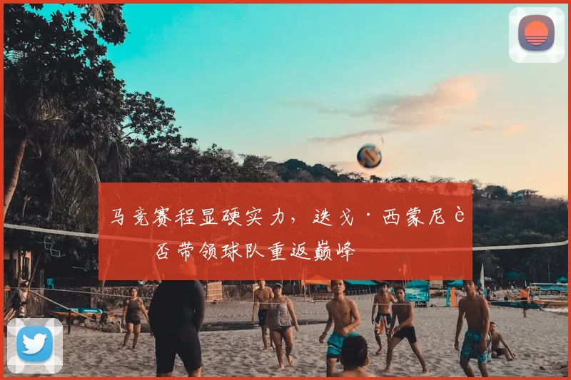 马竞赛程显硬实力，迭戈·西蒙尼能否带领球队重返巅峰