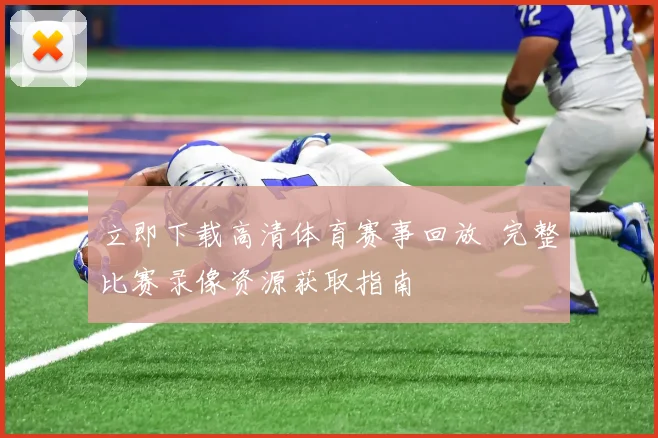 立即下载高清体育赛事回放 完整比赛录像资源获取指南