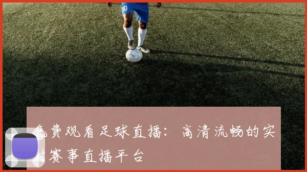 免费观看足球直播：高清流畅的实时赛事直播平台