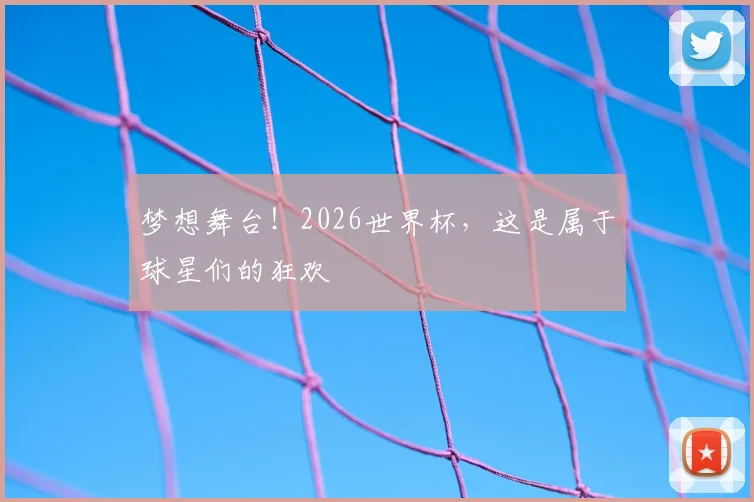 梦想舞台!2026世界杯,这是属于球星们的狂欢
