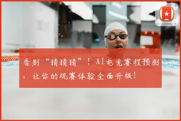告别“猜猜猜”!AI电竞赛程预测,让你的观赛体验全面升级!