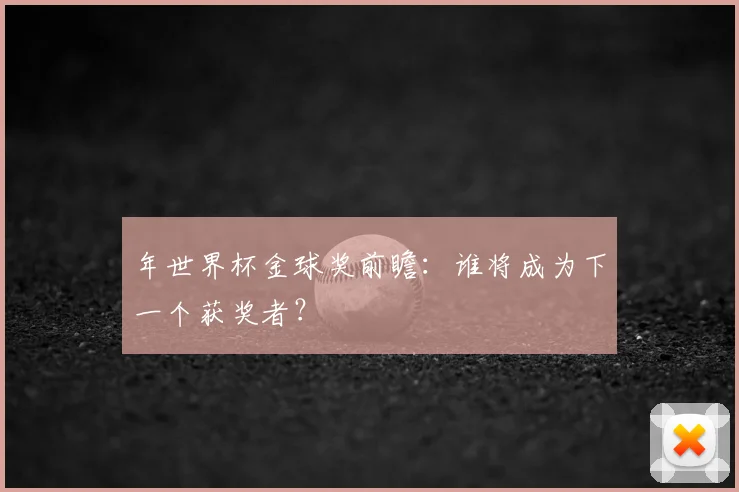 年世界杯金球奖前瞻：谁将成为下一个获奖者？
