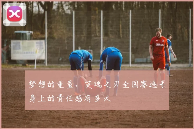 梦想的重量，英魂之刃全国赛选手身上的责任感有多大