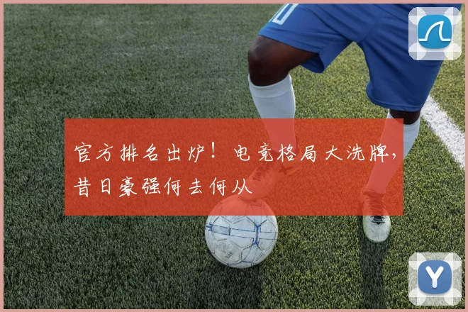 官方排名出炉!电竞格局大洗牌,昔日豪强何去何从