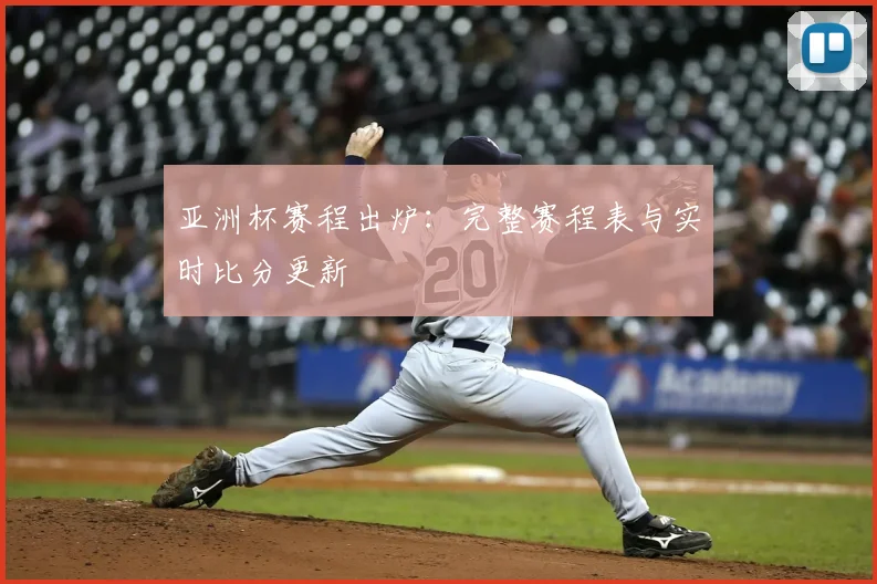 亚洲杯赛程出炉:完整赛程表与实时比分更新