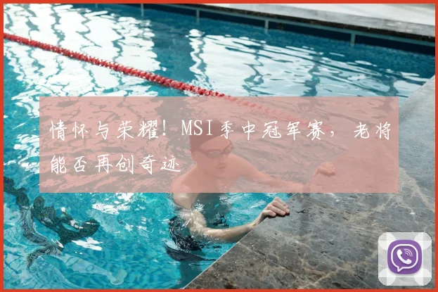 情怀与荣耀!MSI季中冠军赛,老将能否再创奇迹