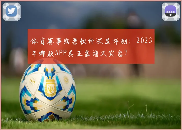 体育赛事购票软件深度评测：2023年哪款APP真正靠谱又实惠？