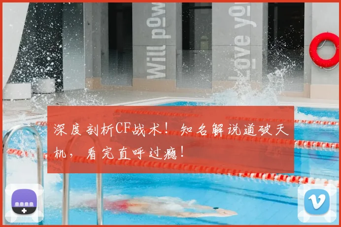 深度剖析CF战术!知名解说道破天机,看完直呼过瘾!
