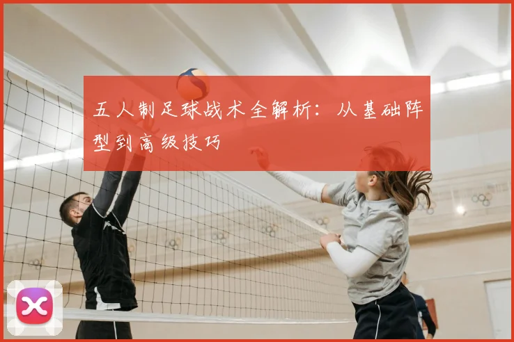 五人制足球战术全解析：从基础阵型到高级技巧