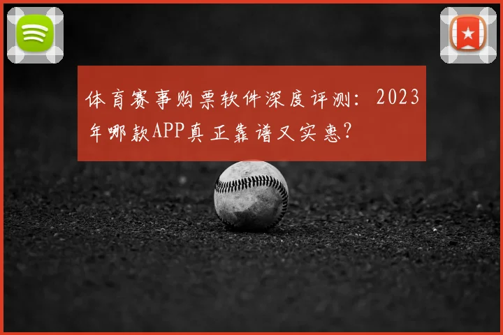 体育赛事购票软件深度评测：2023年哪款APP真正靠谱又实惠？