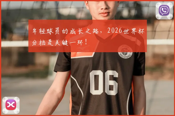 年轻球员的成长之路,2026世界杯分档是关键一环!