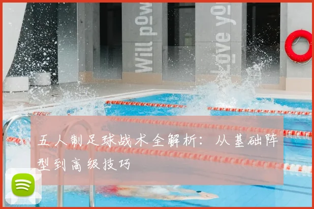 五人制足球战术全解析：从基础阵型到高级技巧